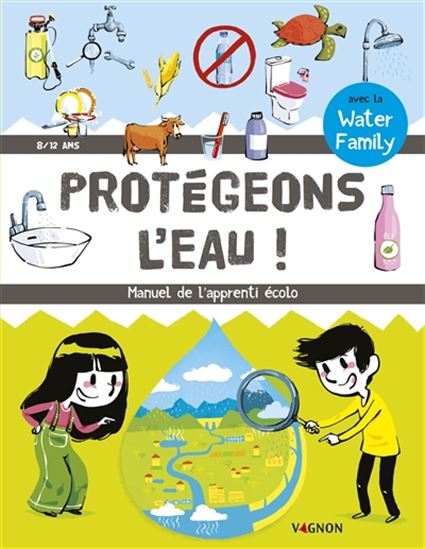 Protégeons l'eau! : manuel de l'apprenti écolo